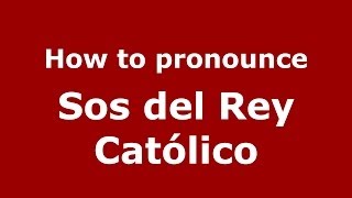 How to pronounce Sos Del Rey Católico