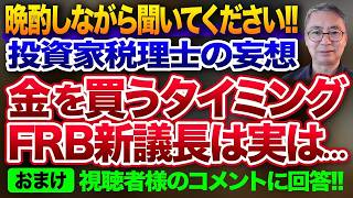 晩酌しながら聞いてください！投資家税理士の妄想  金を買うタイミング  FRB新議長は実は、、おまけ視聴者様のコメント紹介