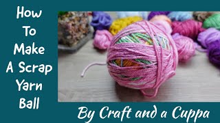 How to Make a Scrap Yarn Ball by Craft and a Cuppa