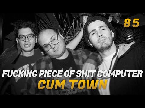 Cum Town - Ep. 85 - fucking piece of shit computer
