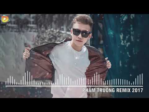 Phạm Trưởng Remix 2017   Liên Khúc Nhạc Trẻ Remix Hay Nhất Phạm Trưởng 2017   Nonstop Việt Mix