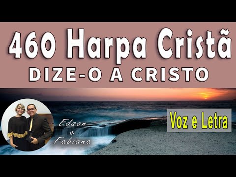 | 460 Harpa Cristã | DIZE-O A CRISTO - Voz e Letra | 96 BPM