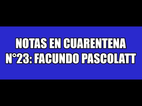 NOTAS EN CUARENTENA N°23: FACUNDO PASCOLATT