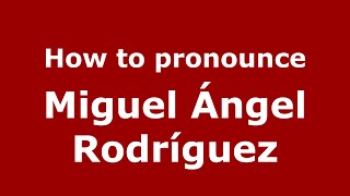 How to pronounce Miguel ángel Rodríguez