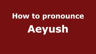 How to pronounce Aeyush