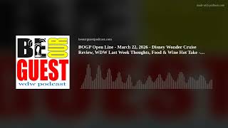 BOGP Open Line - March 22, 2026 - Disney Wonder Cruise Review, WDW Last Week Thoughts, Food & Wine H