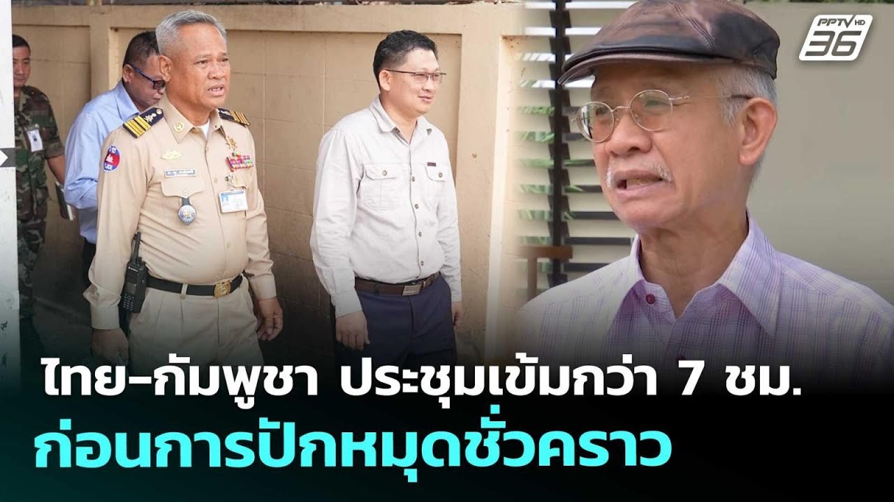 ไทย-กัมพูชา ประชุมเข้มกว่า 7 ชม. ก่อนการปักหมุดชั่ว?
