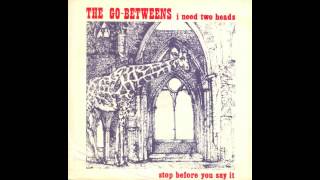The Go-Betweens - I Need Two Heads / Stop Before You Say It