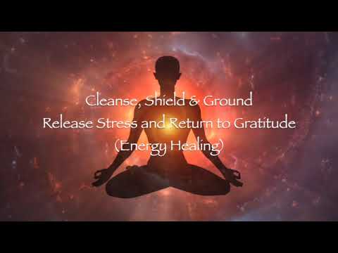 Cleanse, Shield, & Ground: Release Stress and Return to Gratitude (Energy Healing)