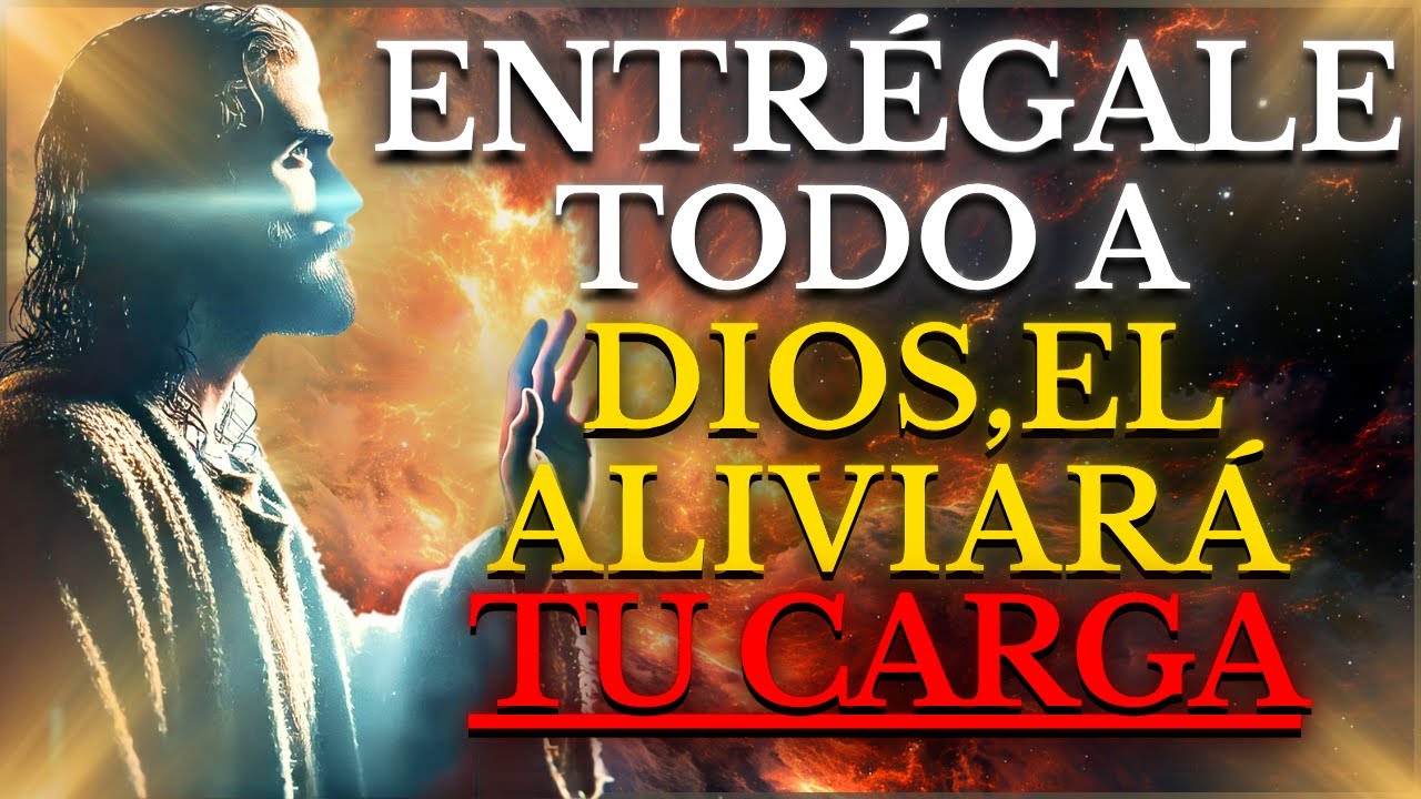 DIOS ALIVIARÁ TU CARGA: ÉL CONOCE TU LUCHA Y LO QUE ESTÁS PASANDO, ENTRÉGATE A SUS MANOS