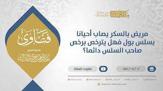 صورة مريض بالسكر يصاب أحيانا بسلس بول فهل يترخص برخص صاحب السلس دائما؟ - الشيخ عبدالرحمن البراك (11655)