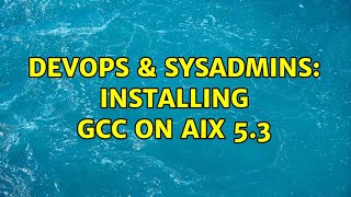 DevOps & SysAdmins: Installing gcc on AIX 5.3 (3 Solutions!!)