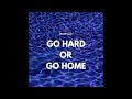 Go Hard Or Go Home