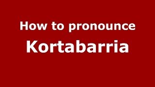 How to pronounce Kortabarria