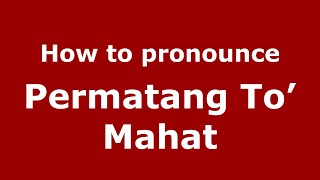 How to pronounce Permatang To’ Mahat