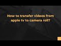 How To Transfer Videos From Apple Tv To Camera Roll