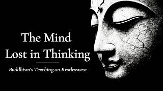 The Mind Lost in Thinking – Buddhism’s Teaching on Restlessness