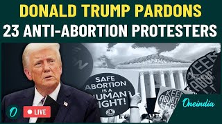 Trump’s Anti-Abortion Move As President Stuns U.S | 23 Protesters Pardoned in 'Shocking' Move