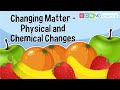Changing Matter – Physical and Chemical Changes