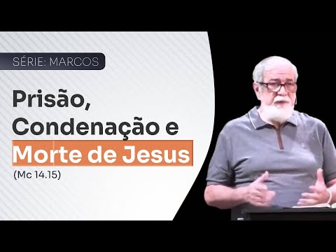 05 - Prisão, Condenação e Morte de Jesus (Marcos 14 -15)