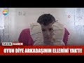 Oyun diye arkadaşının ellerini yaktı!