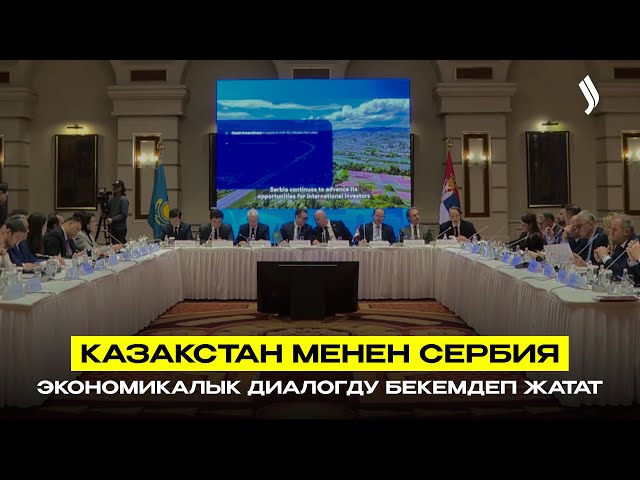 Казакстан менен Сербия экономикалык диалогду бекемдеп жатат