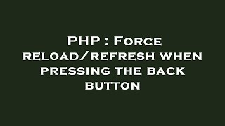 PHP : Force reload/refresh when pressing the back button