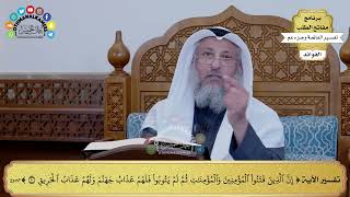 182 - تفسير الآية (إن الذين فتنوا المؤمنين والمؤمنات ثم لم يتوبوا فلهم عذاب جهنم ولهم عذاب الحريق)