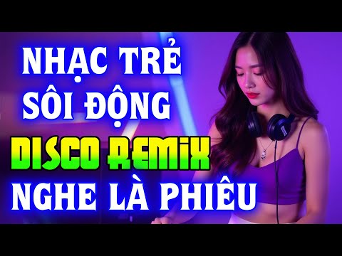 NHẠC TRẺ DISCO SÔI ĐỘNG REMIX 2024 - NHẠC TRẺ REMIX - NHẠC DISCO SÔI ĐỘNG HAY NGHE LÀ GHIỀN