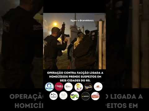 OPERAÇÃO CONTRA FACÇÃO LIGADA A HOMICÍDIOS PRENDE SUSPEITOS EM SEIS CIDADES DO RS