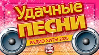 УДАЧНЫЕ ПЕСНИ И ЛЮБИМЫЕ ХИТЫ 2025 ✪ ВСЕ САМЫЕ ЛУЧШИЕ ПЕСНИ ДЛЯ ВАС ✪ SUCCESSFUL SONGS