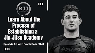Frank Rosenthal | Gain Knowledge About the Process of Establishing a Jiu Jitsu Academy, EP 63