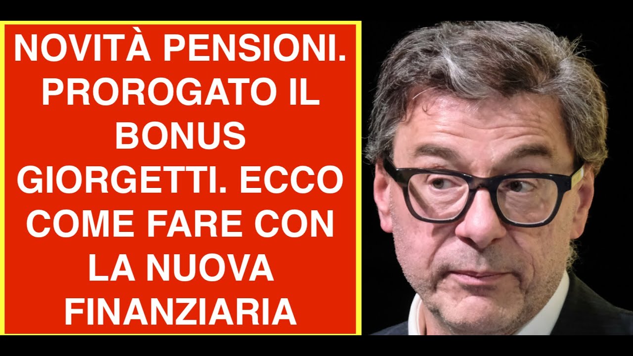 NOVITÀ PENSIONI. PROROGATO IL BONUS GIORGETTI. ECCO COME FARE CON LA NUOVA FINANZIARIA