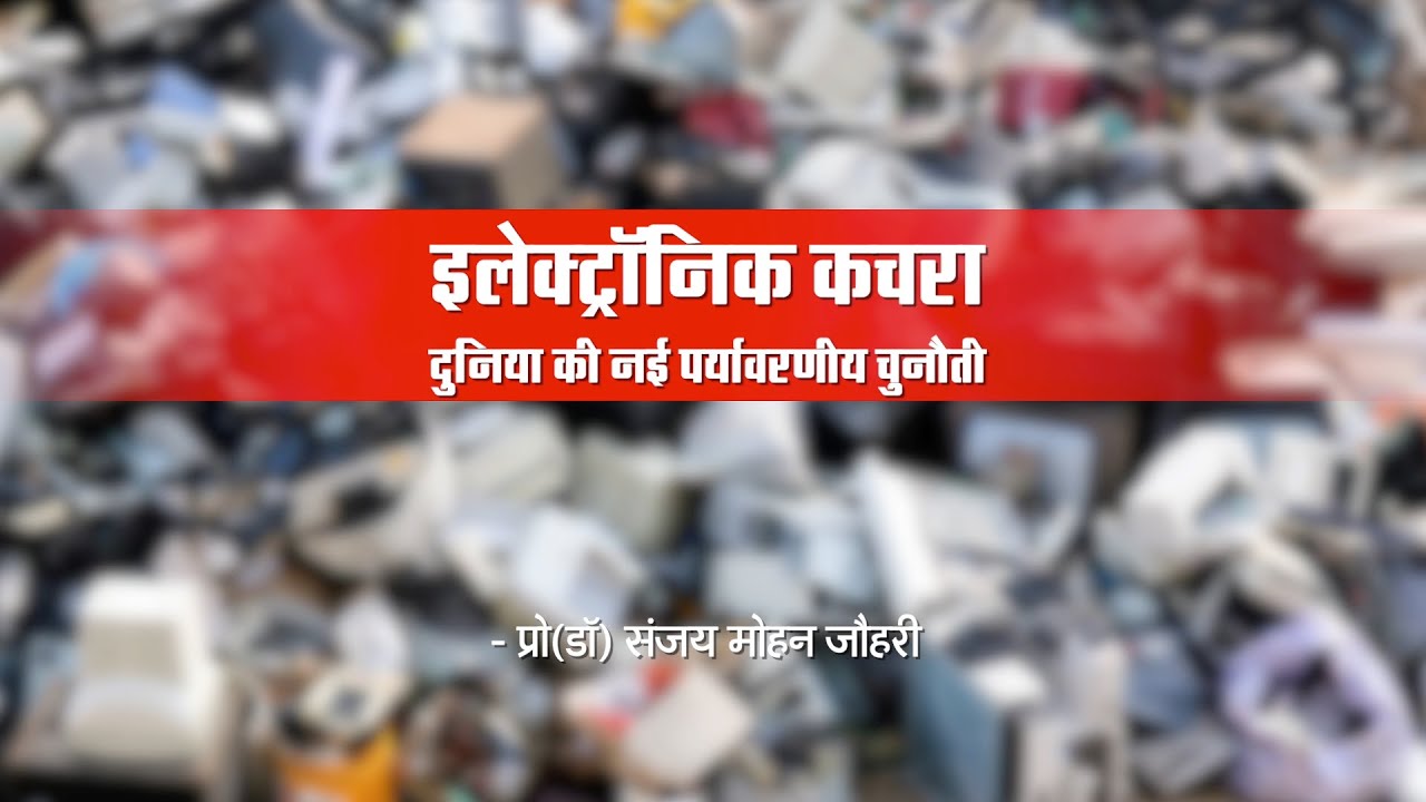 ई वेस्ट: डिजिटल युग की चकाचौंध का छिपा हुआ ज़हरीला बोझ | Prof(Dr) Sanjay M Johri