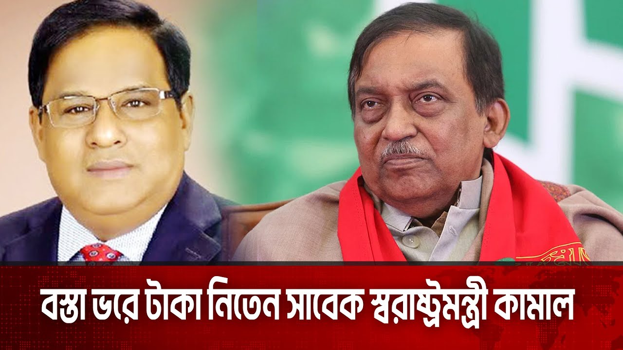 বস্তা ভরে টাকা নিতেন সাবেক স্বরাষ্ট্রমন্ত্রী কামাল