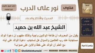 صورة هل تستجاب دعوة والوالد على ابنه إذا كان الوالد على خطأ والابن على صواب؟ ابن حميد - مشروع كبارالعلماء