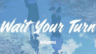 Wait Your Turn - Rihanna (Lyrics)