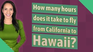 How many hours does it take to fly from California to Hawaii