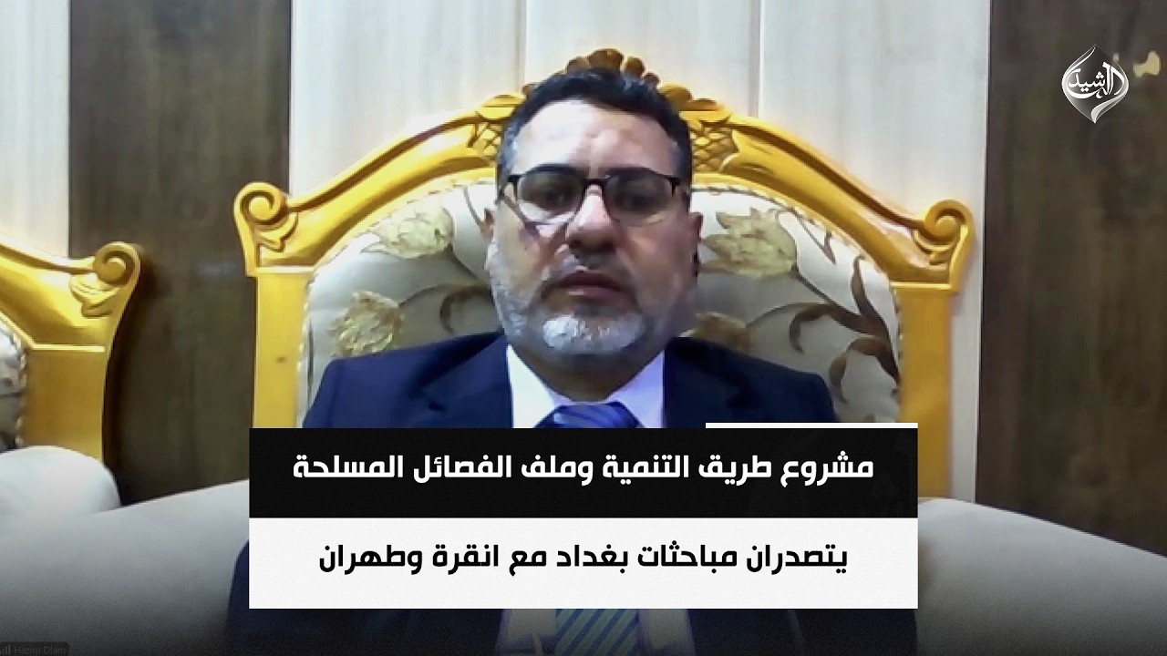 فيديو | مشروع طريق التنمية وملف الفصائل المسلحة يتصدران مباحثات بغداد مع انقرة وطهران | د. حازم الأسدي