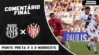 COMENTÁRIO FINAL: PONTE PRETA 2 X 2 NOROESTE | CAMPEONATO PAULISTA SÉRIE A1