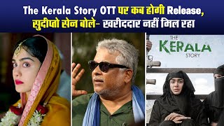 The Kerala Story OTT पर कब होगी Release? सुदीप्तो सेन बोले- खरीददार नहीं मिल रहा