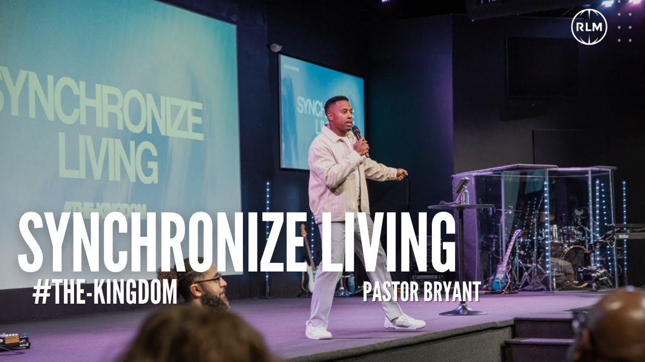 SYNCHRONIZE LIVING #THE-KINGDOM // PASTOR BRYANT
