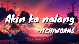 Akin Ka Nalang -Itchyworms |Lyrics