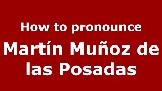 How to pronounce Martín Muñoz De Las Posadas