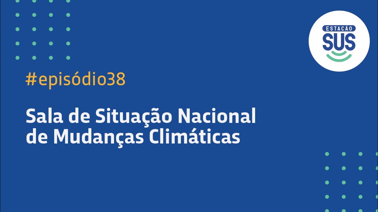 Estação SUS - Episódio 38 - Sala de Situação Nacional de Mudanças Climáticas