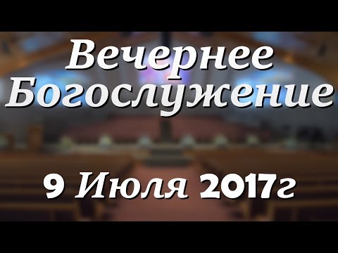 9 Июля 2017г - Воскресенье - Вечернее Богослужение.