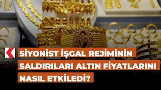 Siyonist işgal rejiminin saldırıları altın fiyatlarını nasıl etkiledi?