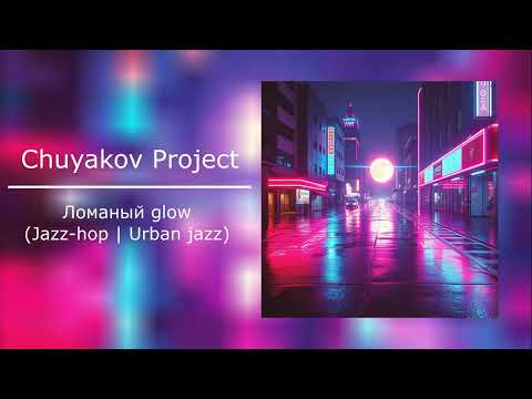 Chuyakov Project - Ломаный glow (Jazz hop | Urban jazz)