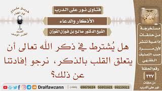 هل يشترط في ذكر الله تعالى أن يتعلق القلب بالذكر، نرجو إفادتنا عن ذلك؟ الشيخ صالح بن فوزان الفوزان image