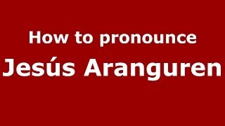 How to pronounce Jesús Aranguren